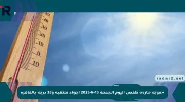 «موجة حارة» طقس اليوم الجمعة 13-6-2025 أجواء ملتهبة و38 درجة بالقاهرة